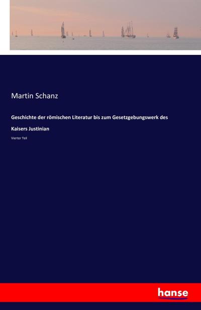 Geschichte der römischen Literatur bis zum Gesetzgebungswerk des Kaisers Justinian : Vierter Teil - Martin Schanz