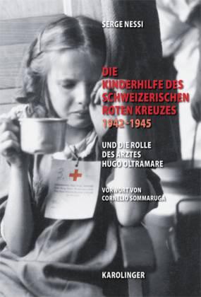 Die Kinderhilfe des Schweizerischen Roten Kreuzes 1942-1945 und die Rolle des Arztes Hugo Oltramare - Nessi, Serge