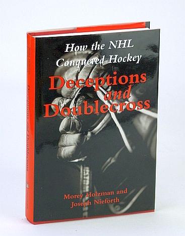 Deceptions and Doublecross: How the NHL Conquered Hockey - Holzman, Morey; Nieforth, Joseph
