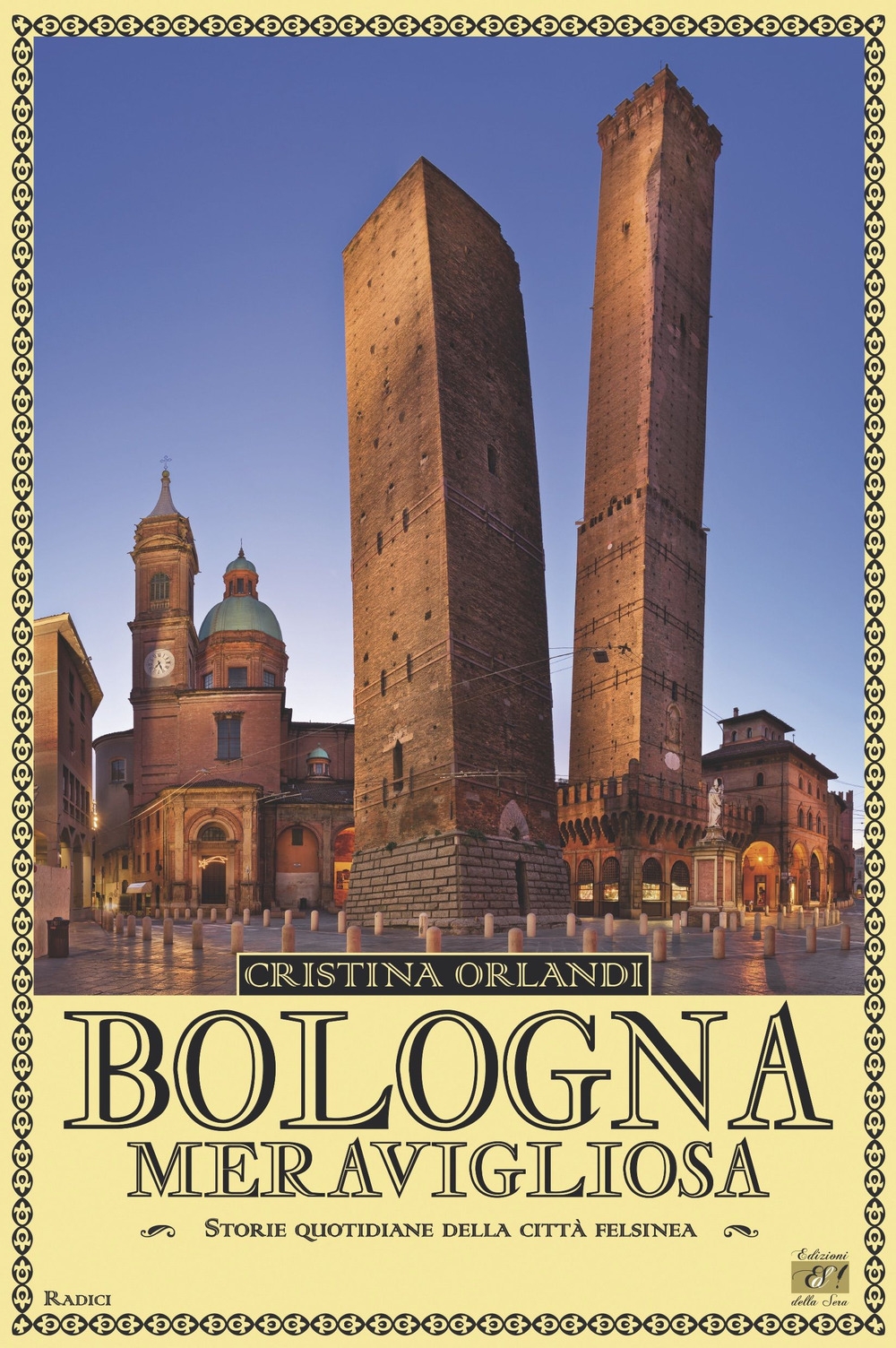 Bologna Meravigliosa. Storie Quotidiane della Città Felsinea - Orlandi Cristina