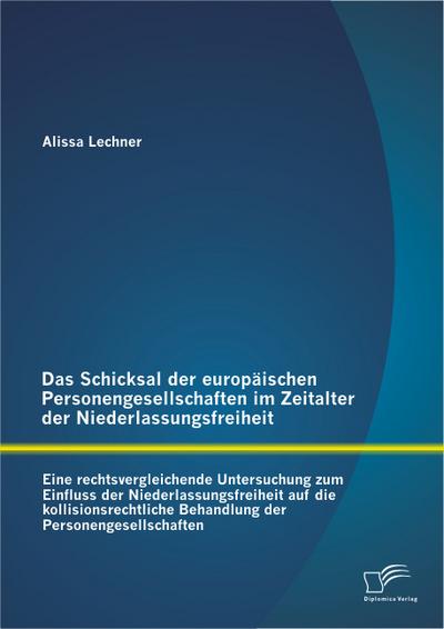 Das Schicksal der europäischen Personengesellschaften im Zeitalter der Niederlassungsfreiheit: Eine rechtsvergleichende Untersuchung zum Einfluss der . Behandlung der Personengesellschaften - Alissa Lechner