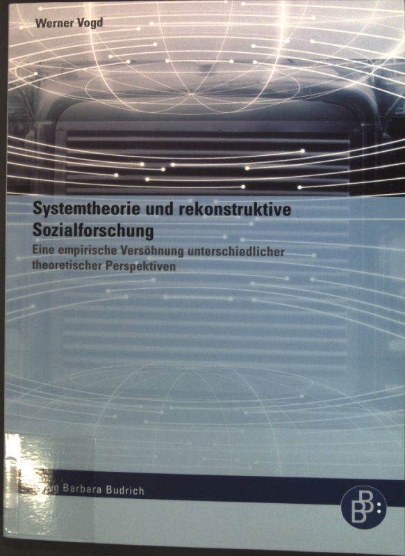 Systemtheorie und rekonstruktive Sozialforschung : eine empirische Versöhnung unterschiedlicher theoretischer Perspektiven. - Vogd, Werner
