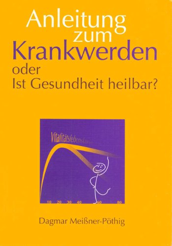 Anleitung zum Krankwerden: Oder Ist Gesundheit heilbar? - Meißner-Pöthig, Dagmar