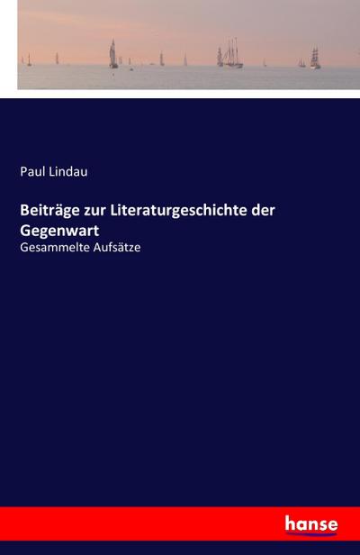 Beiträge zur Literaturgeschichte der Gegenwart : Gesammelte Aufsätze - Paul Lindau