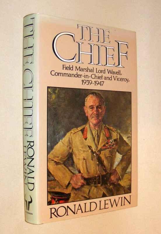 THE CHIEF - Field Marshal Lord Wavell Commander-in-Chief and Viceroy 1939-1947 - Lewin, Ronald