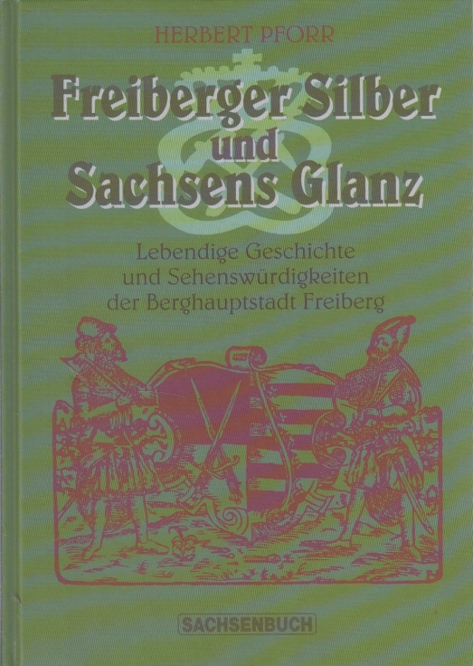 Freiberger Silber und Sachsens Glanz. Lebendige Geschichte und Sehenswürdigkeiten der Berghauptstadt Freiberg
