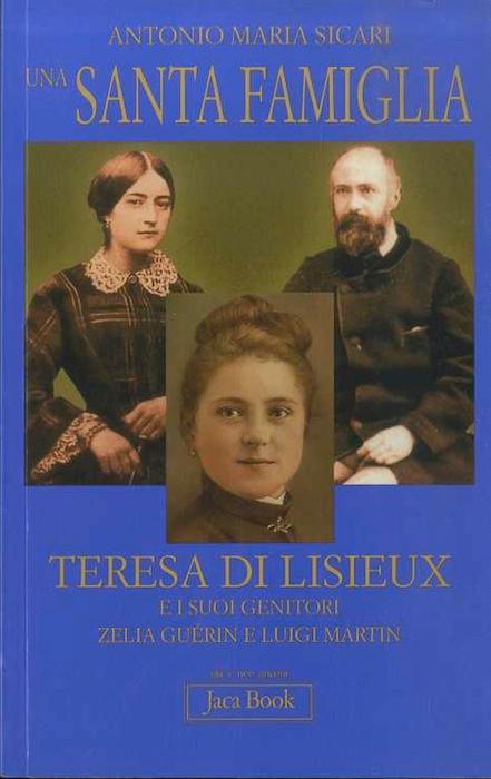 Una santa famiglia: Teresa di Lisieux e i suoi genitori Zelia Guérin e Luigi Martin.: Collezione Già e non ancora, 464. - SICARI, Maria Antonio.