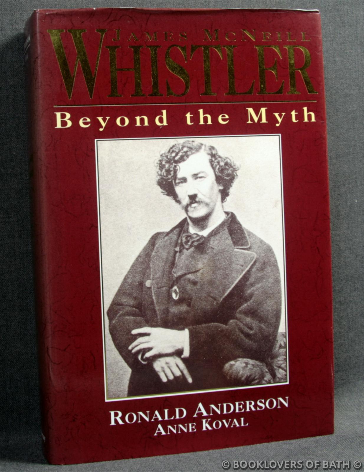 James McNeill Whistler: Beyond the Myth - Ronald Anderson & Anne Koval