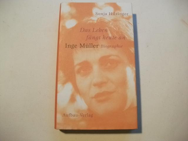 Das Leben fängt heute an. Inge Müller. Biographie. - Hilzinger, Sonja