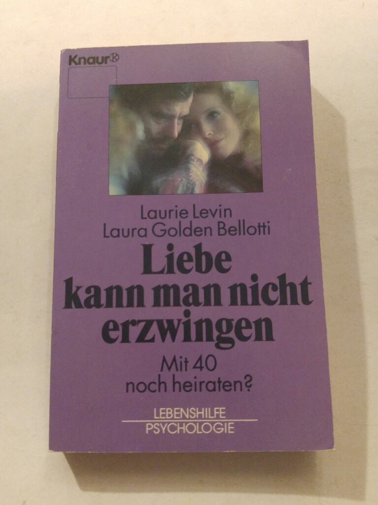 Liebe kann man nicht erzwingen - Mit 40 noch heiraten - Lebenshilfe / Psychologie - Laurie Levin und Laura Golden Bellotti