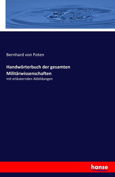 Handwörterbuch der gesamten Militärwissenschaften : mit erläuternden Abbildungen - Bernhard Von Poten