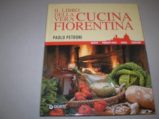 Il libro della vera cucina fiorentina. Ricette. Prodotti tipici. Storia. Tradizioni. - PETRONI, PAOLO