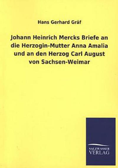 Johann Heinrich Mercks Briefe an die Herzogin-Mutter Anna Amalia und an den Herzog Carl August von Sachsen-Weimar - Hans Gerhard Gräf