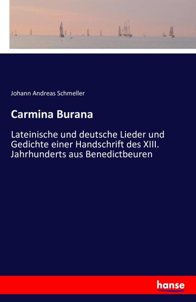 Carmina Burana : Lateinische und deutsche Lieder und Gedichte einer Handschrift des XIII. Jahrhunderts aus Benedictbeuren - Johann Andreas Schmeller