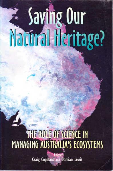 Saving Our Natural Heritage? The Role of Science in Managing Australia's Ecosystems - Copeland, Craig (Ed.); Lewis, Damian (Ed.)