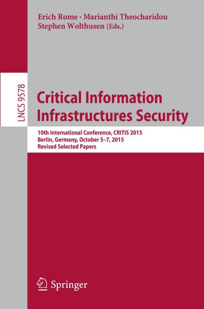 Critical Information Infrastructures Security : 10th International Conference, CRITIS 2015, Berlin, Germany, October 5-7, 2015, Revised Selected Papers - Erich Rome