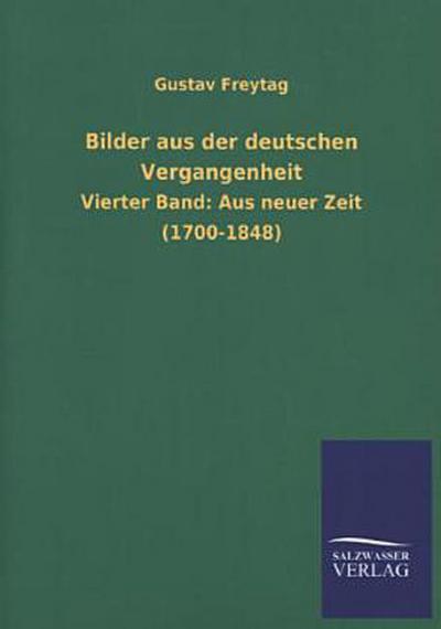 Bilder aus der deutschen Vergangenheit: Vierter Band: Aus neuer Zeit (1700-1848) - Gustav Freytag