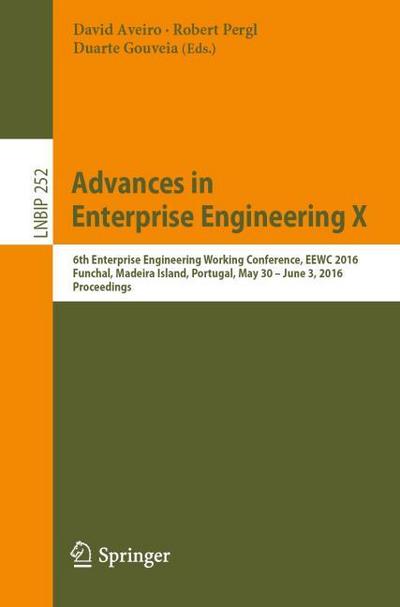 Advances in Enterprise Engineering X : 6th Enterprise Engineering Working Conference, EEWC 2016, Funchal, Madeira Island, Portugal, May 30-June 3 2016, Proceedings - David Aveiro