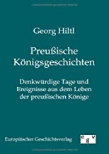 Preußische Königsgeschichten: Denkwürdige Tage und Ereignisse aus dem Leben der preußischen Könige - Georg Hiltl