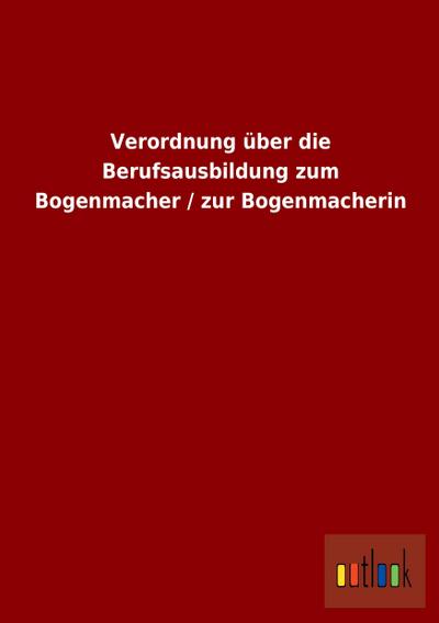 Verordnung über die Berufsausbildung zum Bogenmacher / zur Bogenmacherin