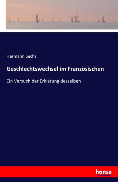 Geschlechtswechsel im Französischen : Ein Versuch der Erklärung desselben - Hermann Sachs