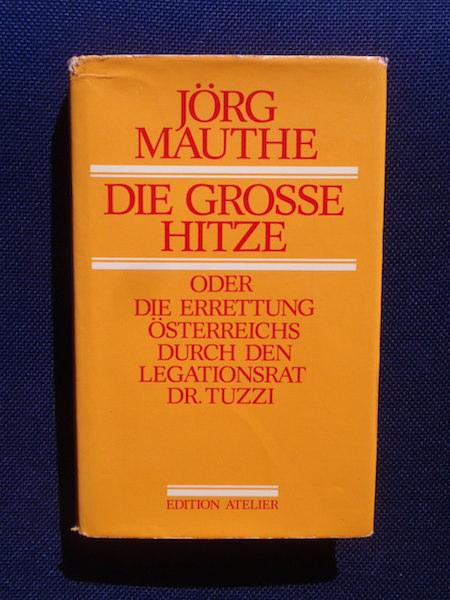 Die grosse Hitze oder die Errettung Österreichs durch den Legationsrat Dr. Tuzzi. - Mauthe, Jörg.