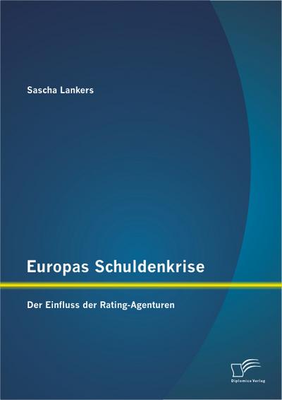 Europas Schuldenkrise: Der Einfluss der Rating-Agenturen - Sascha Lankers