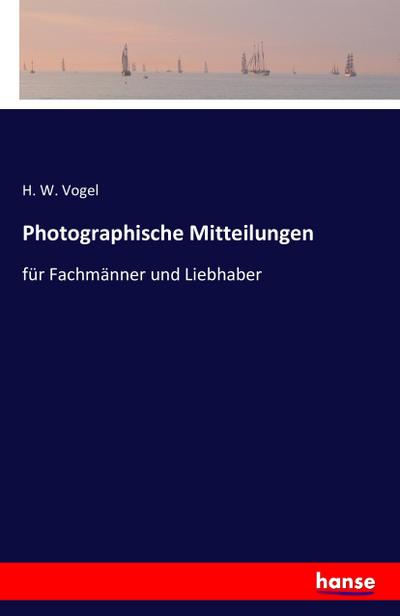 Photographische Mitteilungen : für Fachmänner und Liebhaber - H. W. Vogel