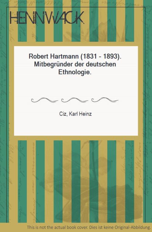 Robert Hartmann (1831 - 1893). Mitbegründer der deutschen Ethnologie. - Hartmann, Robert - Ciz, Karl Heinz