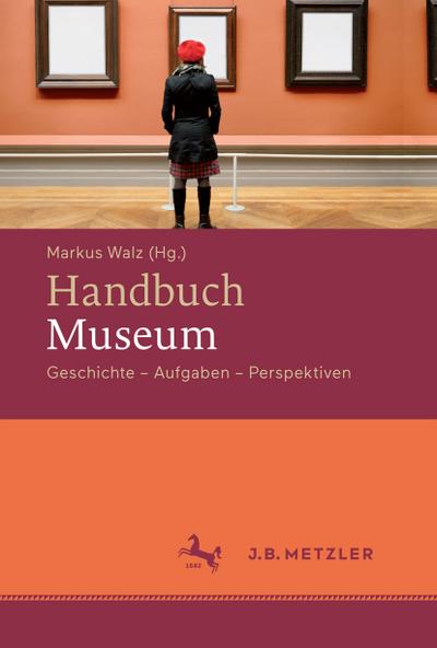 Handbuch Museum : Geschichte, Aufgaben, Perspektiven - Markus Walz