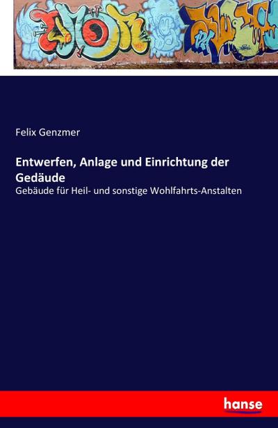 Entwerfen, Anlage und Einrichtung der Gedäude : Gebäude für Heil- und sonstige Wohlfahrts-Anstalten - Felix Genzmer