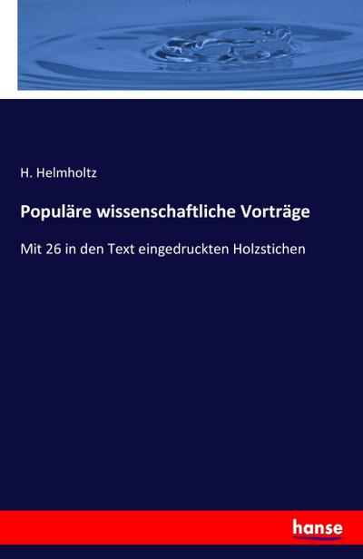 Populäre wissenschaftliche Vorträge : Mit 26 in den Text eingedruckten Holzstichen - H. Helmholtz
