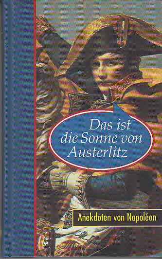 Das ist die Sonne von Austerlitz : Anekdoten von Napoléon. ges. und aufgeschrieben von - Thieme, Bernhard
