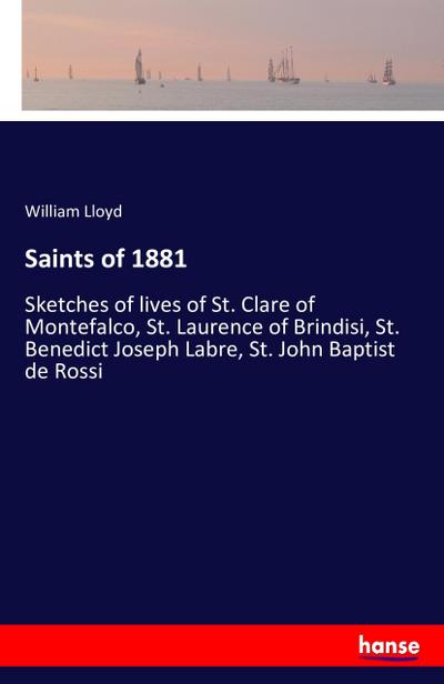 Saints of 1881 : Sketches of lives of St. Clare of Montefalco, St. Laurence of Brindisi, St. Benedict Joseph Labre, St. John Baptist de Rossi - William Lloyd