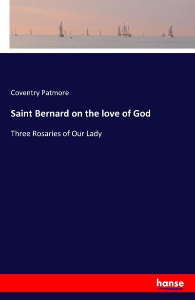 Saint Bernard on the love of God : Three Rosaries of Our Lady - Coventry Patmore