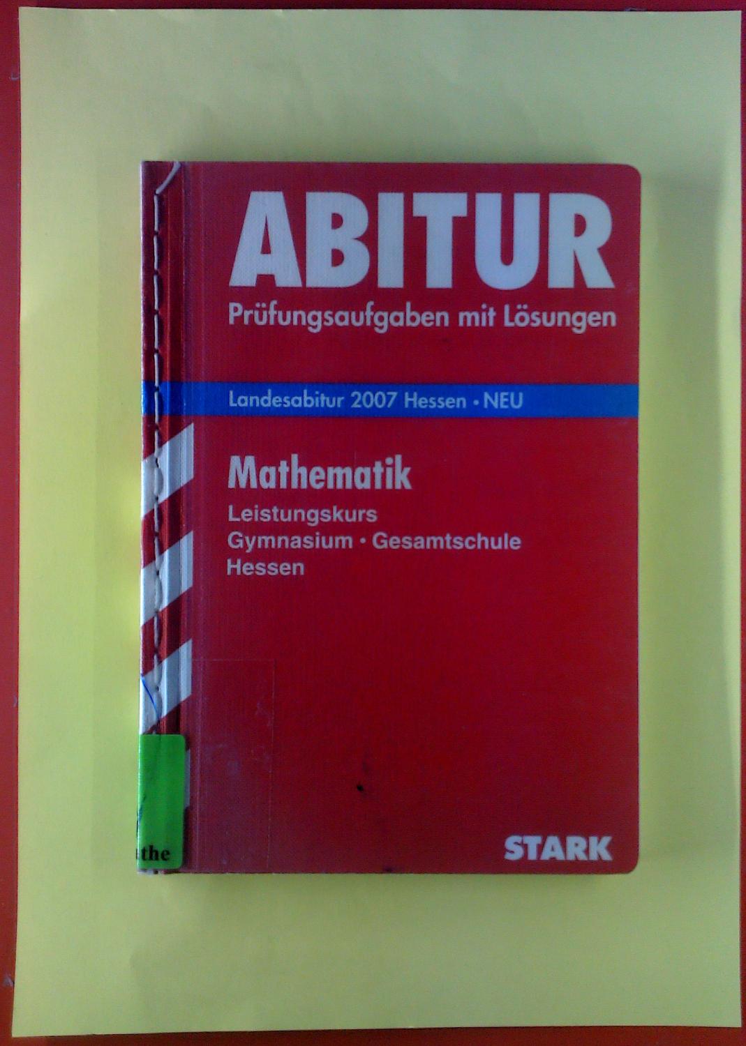 Abitur. Prüfungsaufgaben mit Lösungen. Landesabitur 2007 Hessen. Mathematik. Leistungskurs. Gymnasium - Gesamtschule Hessen. - Viola Dengler u. a.