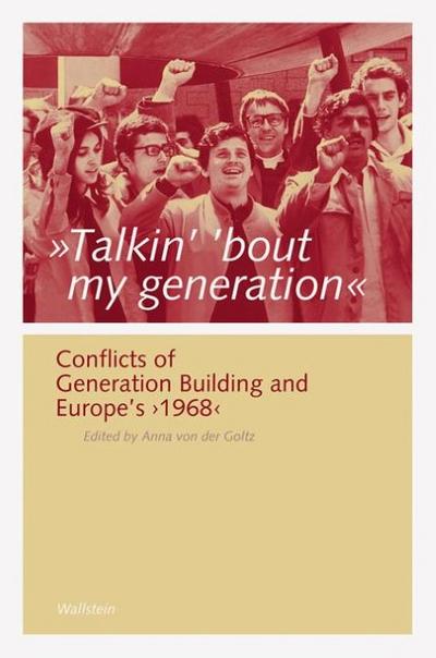 Talkin' 'bout my generation': Conflicts of generation building and Europe' s '1968' (Göttinger Studien zur Generationsforschung) : Conflicts of generation building and Europe' s '1968'. Foreword: Weisbrod, Bernd - Anna von der Goltz
