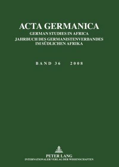 Acta Germanica : German Studies in Africa- Jahrbuch des Germanistenverbandes im südlichen Afrika- Band 36 / 2008 - Anette Horn