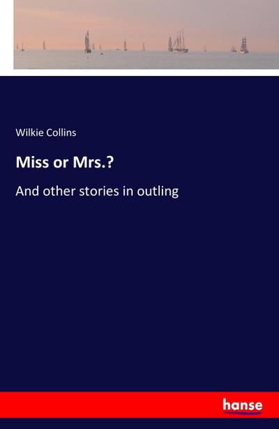 Miss or Mrs.? : And other stories in outling - Wilkie Collins