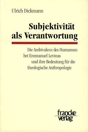 Subjektivität als Verantwortung. Die Ambivalenz des Humanum bei Emmanuel Levinas und ihre Bedeutung für die theologische Anthropologie. Tübinger Studien zur Theologie und Philosophie 16. - Dickmann, Ulrich