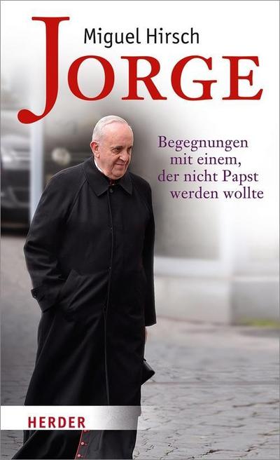 Jorge: Begegnungen mit einem, der nicht Papst werden wollte : Begegnungen mit einem, der nicht Papst werden wollte - Miguel Hirsch