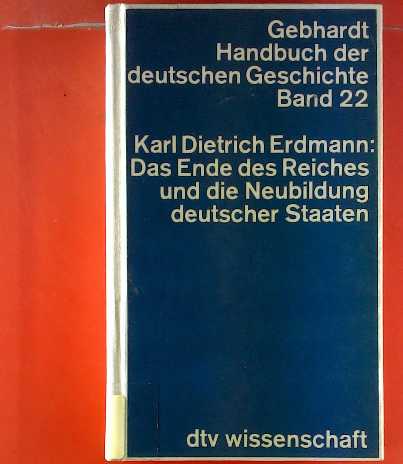 Handbuch der deutschen Geschichte, Band 22. Das Ende des Reiches und die Neubildung deutscher Staaten. - Karl Dietrich Erdmann