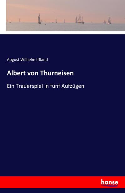 Albert von Thurneisen : Ein Trauerspiel in fünf Aufzügen - August Wilhelm Iffland