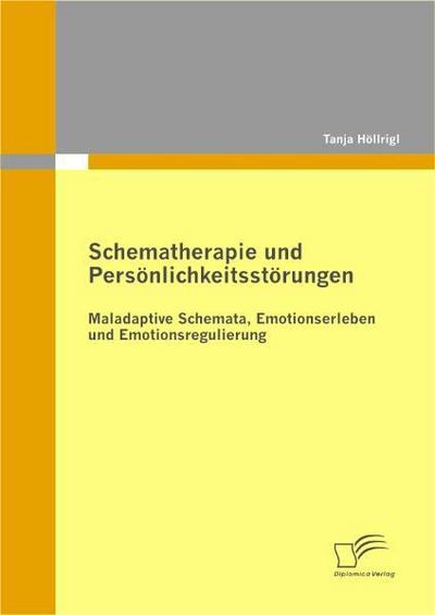 Schematherapie und Persönlichkeitsstörungen: Maladaptive Schemata, Emotionserleben und Emotionsregulierung - Tanja Höllrigl