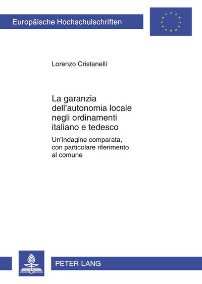 La garanzia dell¿autonomia locale negli ordinamenti italiano e tedesco : Un¿indagine comparata, con particolare riferimento al comune - Lorenzo Cristanelli