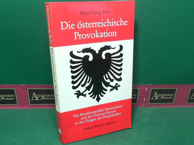 Die österreichische Provokation - Die Bundesrepublik Deutschland und der Freistaat Bayern in den Fängen des Doppeladlers. - Behr, Hans-Georg
