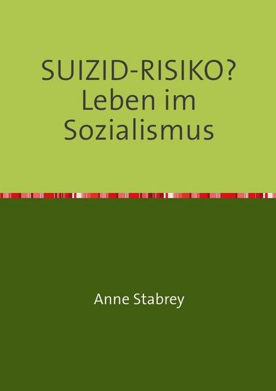 SUIZID-RISIKO? Leben im Sozialismus : Lebensqualität, Gesundheit und Suizid in der DDR 1945 - 2000 - Anne Stabrey