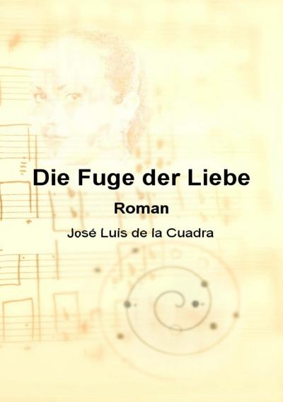 Die Fuge der Liebe : Roman - José Luis de la Cuadra