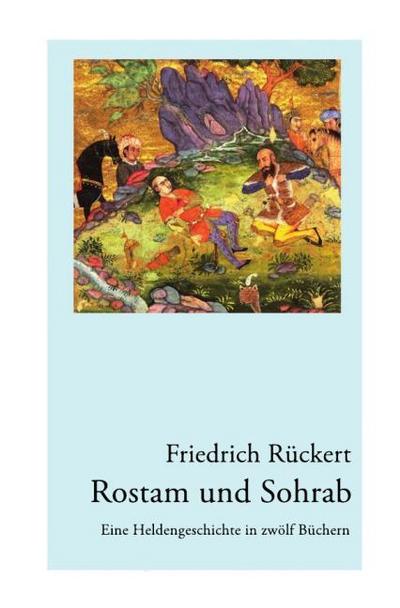 Rostam und Sohrab : Eine Heldengeschichte in zwölf Büchern - Neuausgabe - Friedrich Rückert