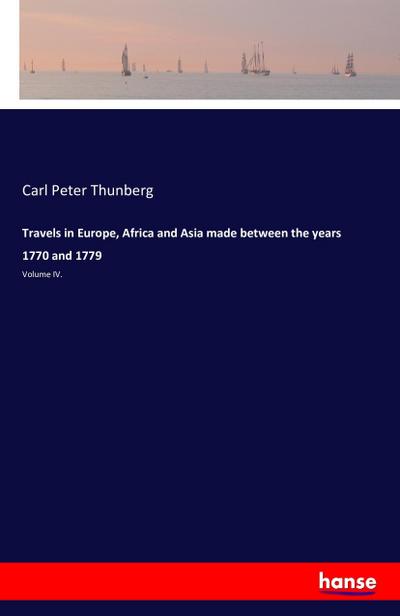 Travels in Europe, Africa and Asia made between the years 1770 and 1779 : Volume IV. - Carl Peter Thunberg